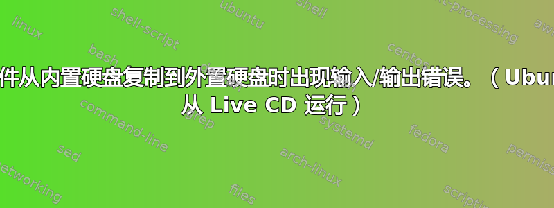 将文件从内置硬盘复制到外置硬盘时出现输入/输出错误。（Ubuntu 从 Live CD 运行）