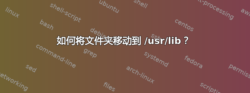 如何将文件夹移动到 /usr/lib？