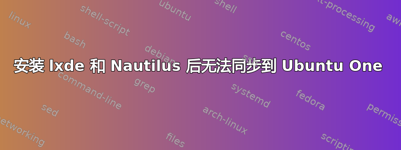 安装 lxde 和 Nautilus 后无法同步到 Ubuntu One