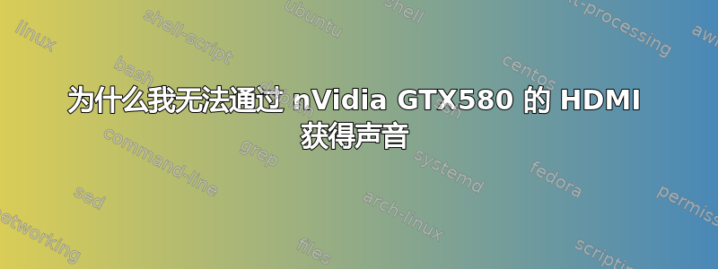 为什么我无法通过 nVidia GTX580 的 HDMI 获得声音