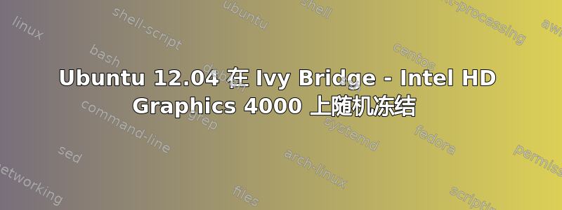 Ubuntu 12.04 在 Ivy Bridge - Intel HD Graphics 4000 上随机冻结 