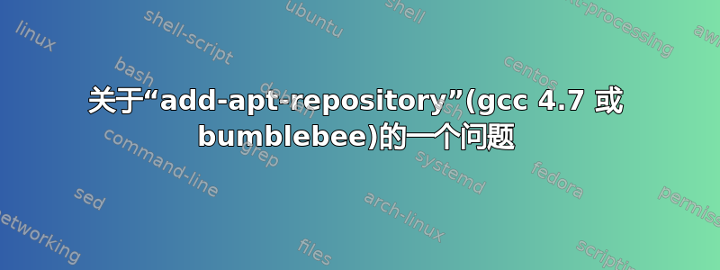 关于“add-apt-repository”(gcc 4.7 或 bumblebee)的一个问题