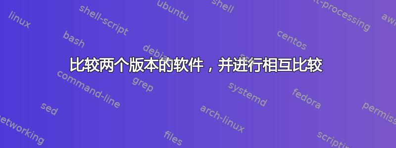 比较两个版本的软件，并进行相互比较