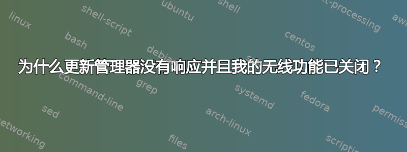 为什么更新管理器没有响应并且我的无线功能已关闭？