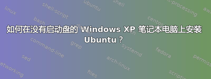 如何在没有启动盘的 Windows XP 笔记本电脑上安装 Ubuntu？