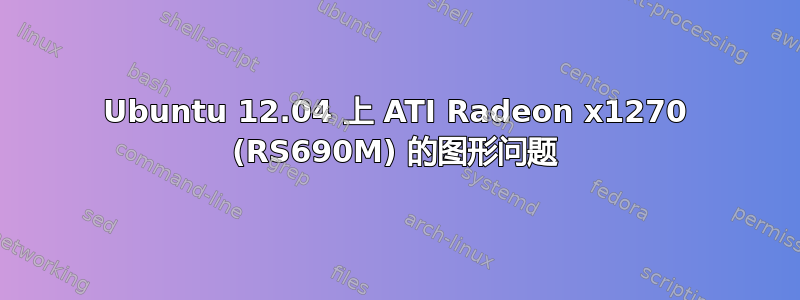 Ubuntu 12.04 上 ATI Radeon x1270 (RS690M) 的图形问题