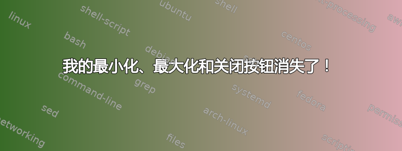 我的最小化、最大化和关闭按钮消失了！