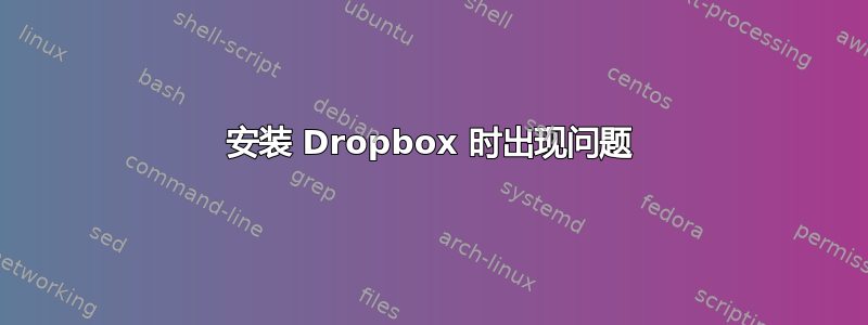 安装 Dropbox 时出现问题