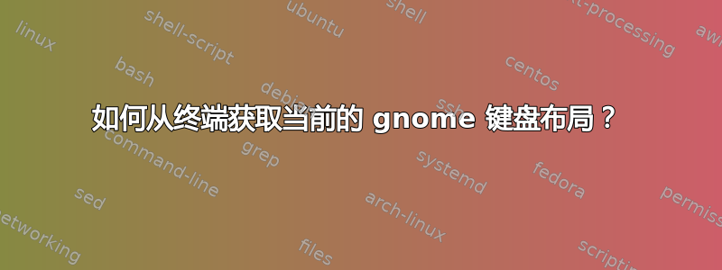 如何从终端获取当前的 gnome 键盘布局？