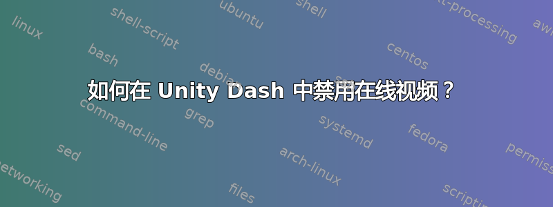 如何在 Unity Dash 中禁用在线视频？