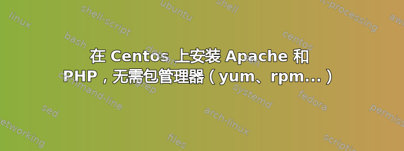 在 Centos 上安装 Apache 和 PHP，无需包管理器（yum、rpm...）