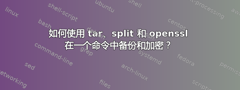 如何使用 tar、split 和 openssl 在一个命令中备份和加密？