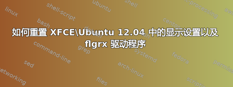 如何重置 XFCE\Ubuntu 12.04 中的显示设置以及 flgrx 驱动程序