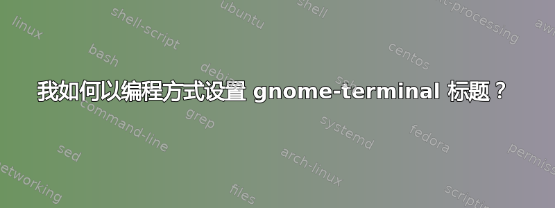 我如何以编程方式设置 gnome-terminal 标题？