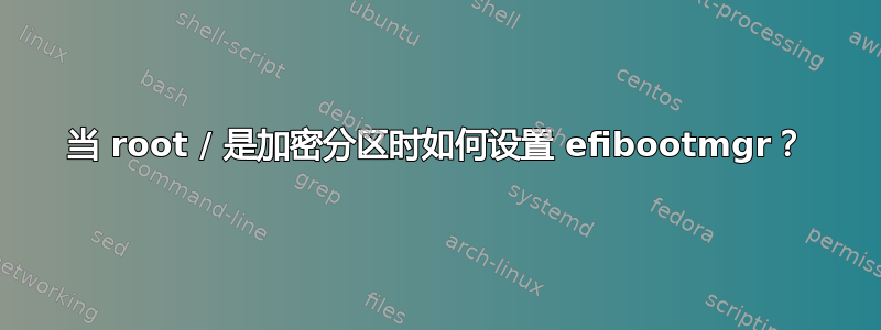 当 root / 是加密分区时如何设置 efibootmgr？