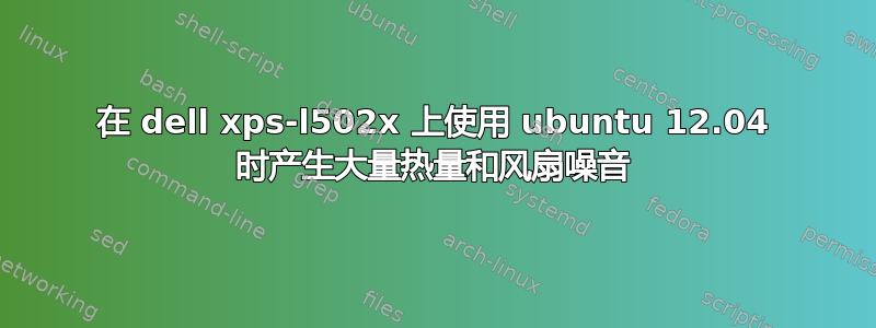 在 dell xps-l502x 上使用 ubuntu 12.04 时产生大量热量和风扇噪音