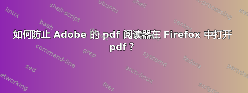 如何防止 Adob​​e 的 pdf 阅读器在 Firefox 中打开 pdf？