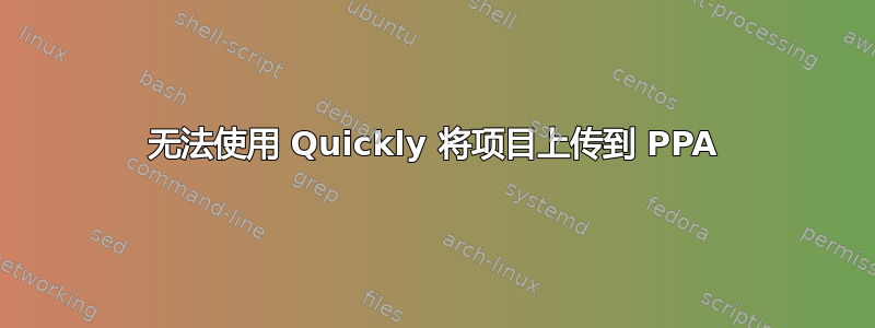 无法使用 Quickly 将项目上传到 PPA