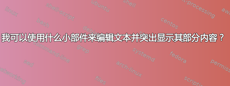 我可以使用什么小部件来编辑文本并突出显示其部分内容？