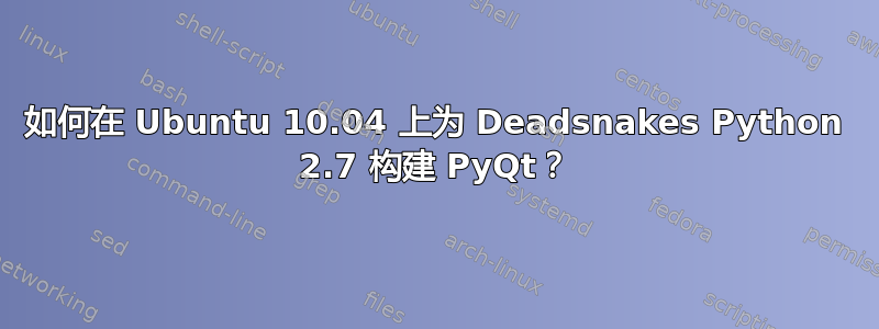 如何在 Ubuntu 10.04 上为 Deadsnakes Python 2.7 构建 PyQt？