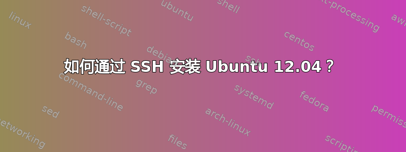 如何通过 SSH 安装 Ubuntu 12.04？