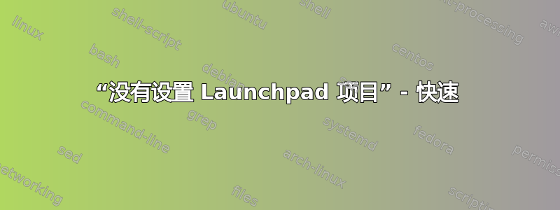 “没有设置 Launchpad 项目” - 快速