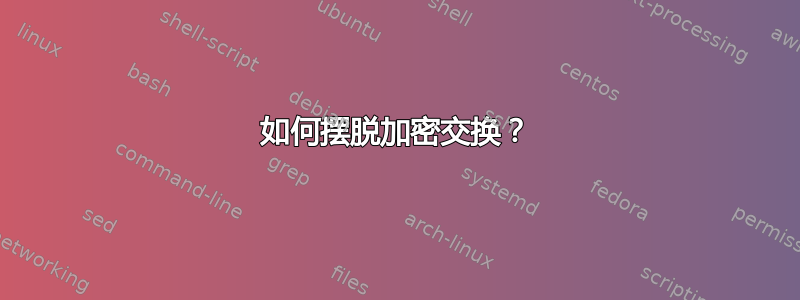 如何摆脱加密交换？