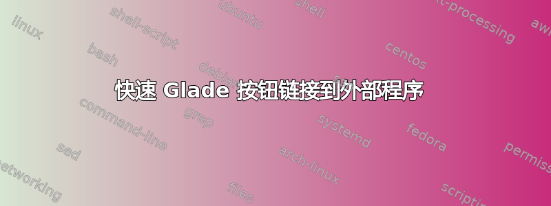 快速 Glade 按钮链接到外部程序 