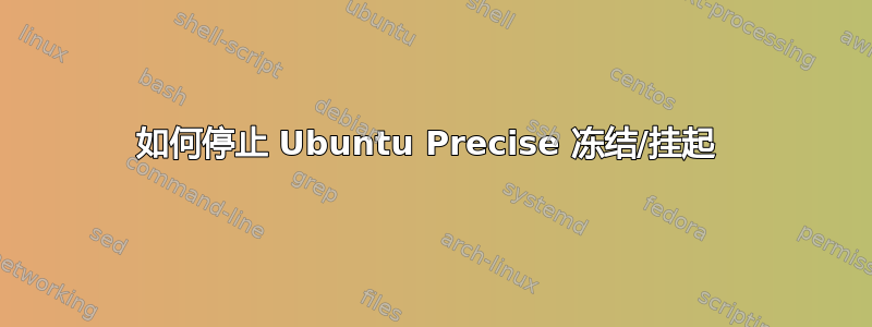 如何停止 Ubuntu Precise 冻结/挂起 