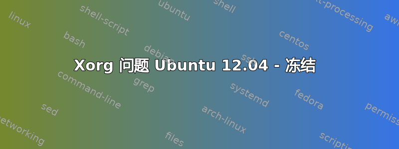 Xorg 问题 Ubuntu 12.04 - 冻结 