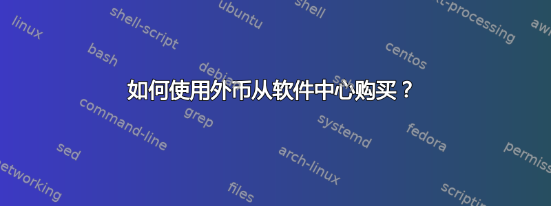 如何使用外币从软件中心购买？