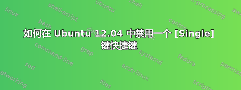 如何在 Ubuntu 12.04 中禁用一个 [Single] 键快捷键