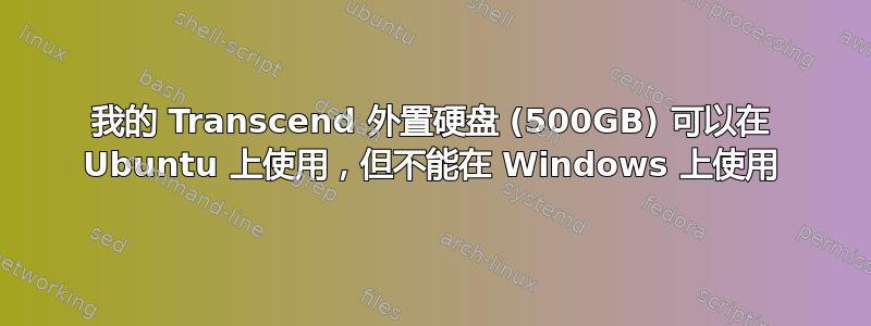 我的 Transcend 外置硬盘 (500GB) 可以在 Ubuntu 上使用，但不能在 Windows 上使用