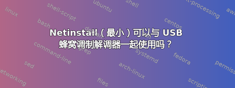 Netinstall（最小）可以与 USB 蜂窝调制解调器一起使用吗？