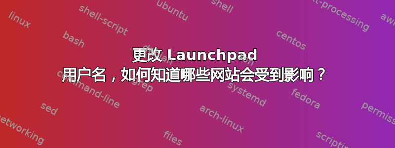 更改 Launchpad 用户名，如何知道哪些网站会受到影响？