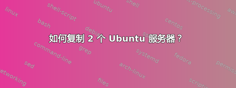 如何复制 2 个 Ubuntu 服务器？