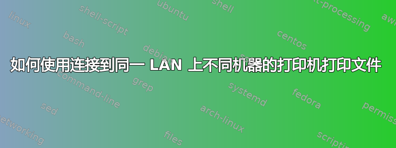 如何使用连接到同一 LAN 上不同机器的打印机打印文件