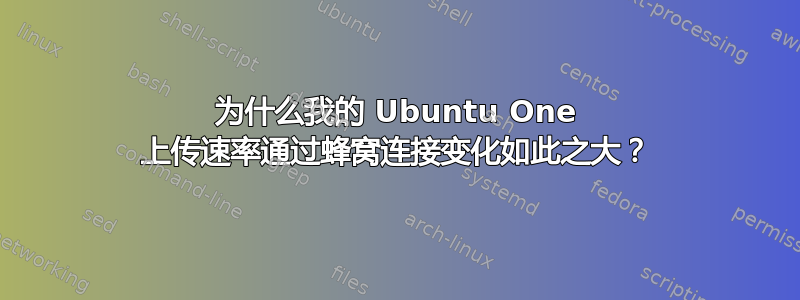 为什么我的 Ubuntu One 上传速率通过蜂窝连接变化如此之大？