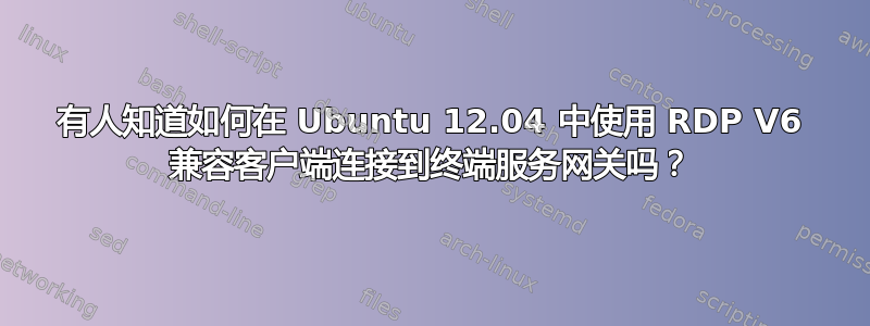 有人知道如何在 Ubuntu 12.04 中使用 RDP V6 兼容客户端连接到终端服务网关吗？