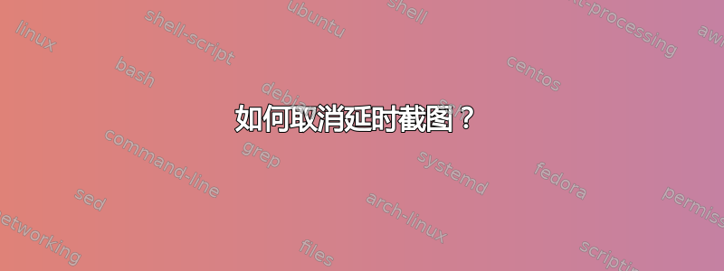 如何取消延时截图？