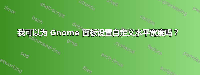 我可以为 Gnome 面板设置自定义水平宽度吗？