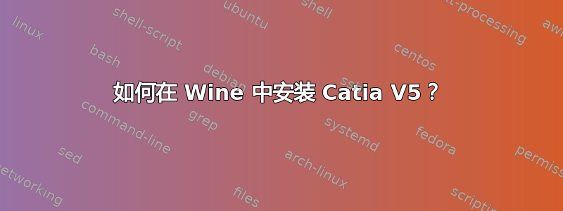 如何在 Wine 中安装 Catia V5？