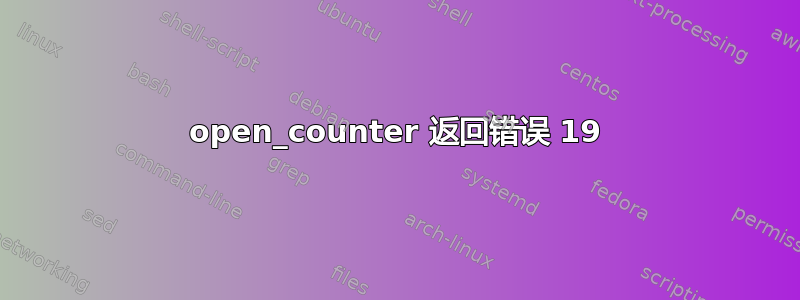 open_counter 返回错误 19