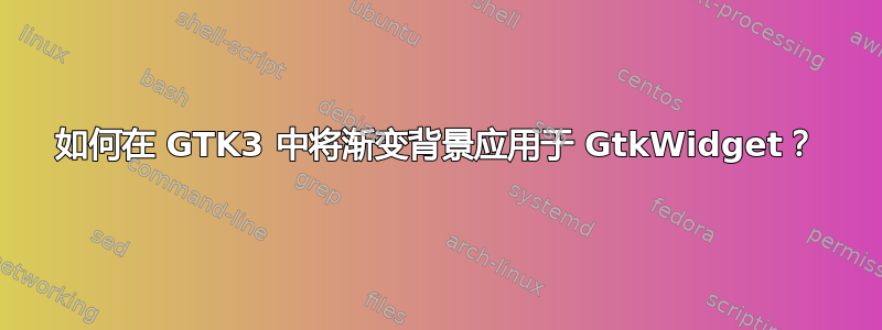 如何在 GTK3 中将渐变背景应用于 GtkWidget？