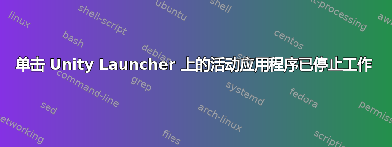 单击 Unity Launcher 上的活动应用程序已停止工作