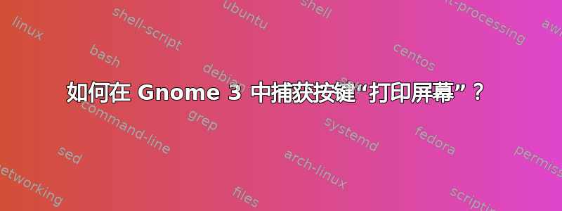 如何在 Gnome 3 中捕获按键“打印屏幕”？