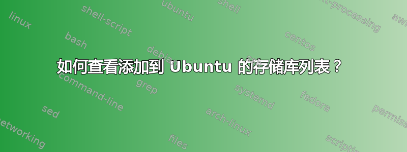 如何查看添加到 Ubuntu 的存储库列表？