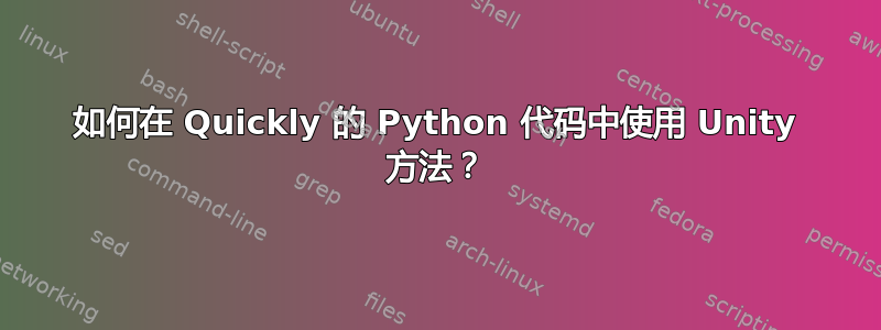 如何在 Quickly 的 Python 代码中使用 Unity 方法？