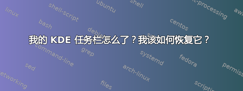 我的 KDE 任务栏怎么了？我该如何恢复它？