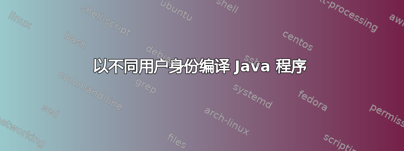 以不同用户身份编译 Java 程序